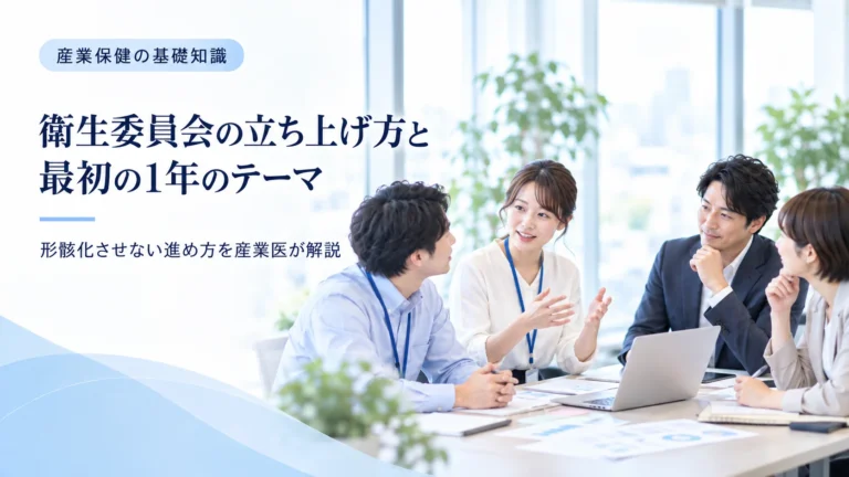 衛生委員会の立ち上げ方と最初の1年のテーマ ― 形骸化させない進め方を産業医が解説